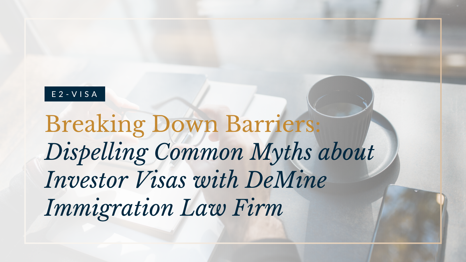 Breaking Down Barriers: Dispelling Common Myths about Investor Visas with DeMine Immigration Law Firm